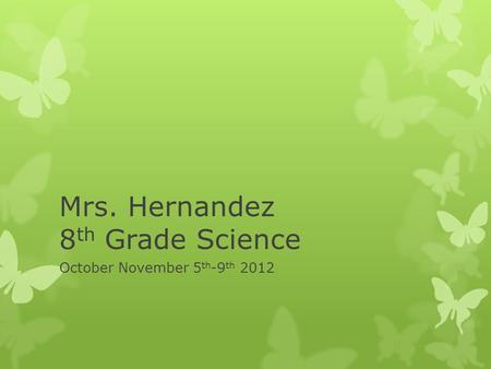 Mrs. Hernandez 8 th Grade Science October November 5 th -9 th 2012.