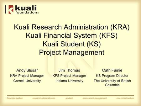 Kuali Research Administration (KRA) Kuali Financial System (KFS) Kuali Student (KS) Project Management Andy Slusar KRA Project Manager Cornell University.
