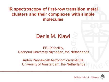 IR spectroscopy of first-row transition metal clusters and their complexes with simple molecules FELIX facility, Radboud University Nijmegen, the Netherlands.