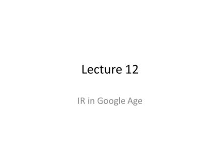 Lecture 12 IR in Google Age. Traditional IR Traditional IR examples – Searching a university library – Finding an article in a journal archive – Searching.