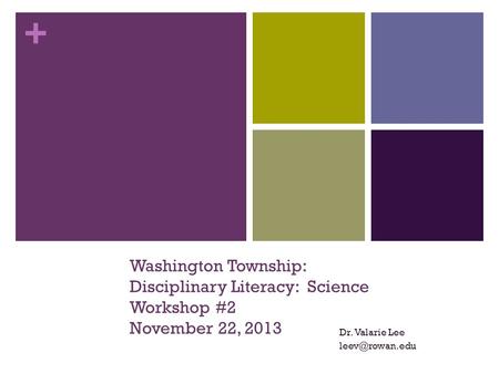 + Washington Township: Disciplinary Literacy: Science Workshop #2 November 22, 2013 Dr. Valarie Lee