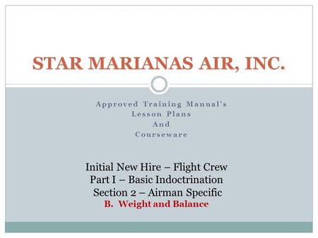 Approved Training Manual’s Lesson Plans And Courseware STAR MARIANAS AIR, INC. Initial New Hire – Flight Crew Part I – Basic Indoctrination Section 2 –