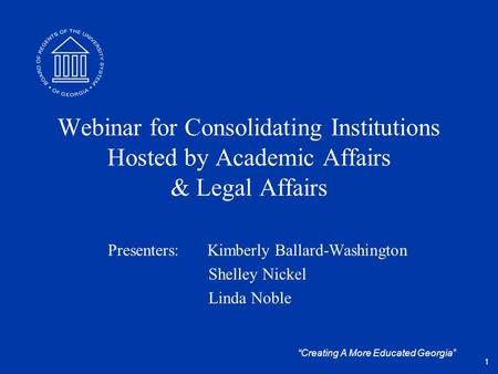 “Creating A More Educated Georgia” Webinar for Consolidating Institutions Hosted by Academic Affairs & Legal Affairs Presenters: Kimberly Ballard-Washington.