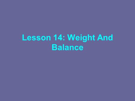 Lesson 14: Weight And Balance. Importance Of Weight And Balance Forward CG Increases tail down force which increases effective weight (real weight + tail.