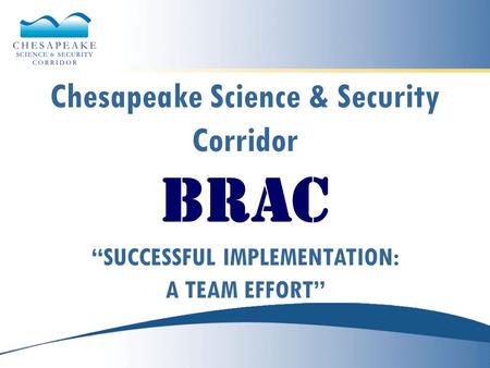 Chesapeake Science & Security Corridor BRAC “SUCCESSFUL IMPLEMENTATION: A TEAM EFFORT”