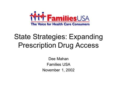 State Strategies: Expanding Prescription Drug Access Dee Mahan Families USA November 1, 2002.