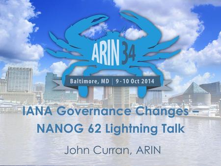 IANA Governance Changes – NANOG 62 Lightning Talk John Curran, ARIN.