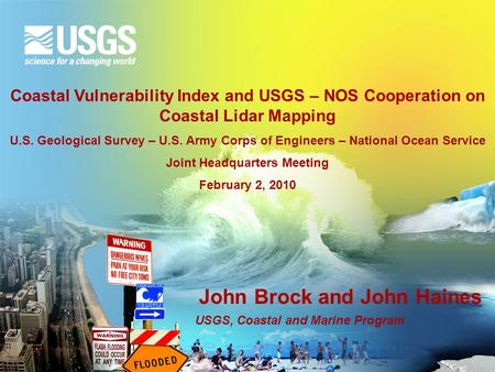 John Brock and John Haines USGS, Coastal and Marine Program Coastal Vulnerability Index and USGS – NOS Cooperation on Coastal Lidar Mapping U.S. Geological.