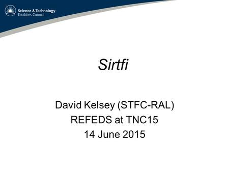Sirtfi David Kelsey (STFC-RAL) REFEDS at TNC15 14 June 2015.