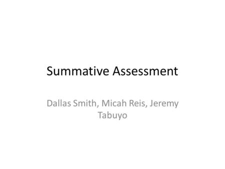 Summative Assessment Dallas Smith, Micah Reis, Jeremy Tabuyo.