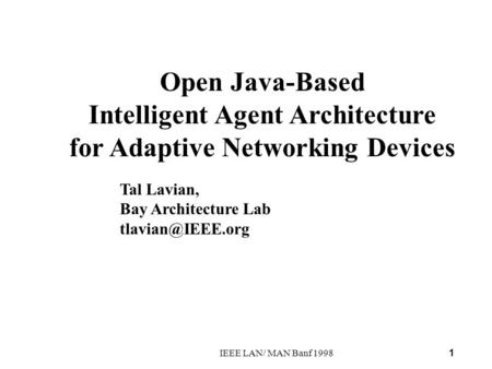 1 IEEE LAN/ MAN Banf 1998 Open Java-Based Intelligent Agent Architecture for Adaptive Networking Devices Tal Lavian, Bay Architecture Lab