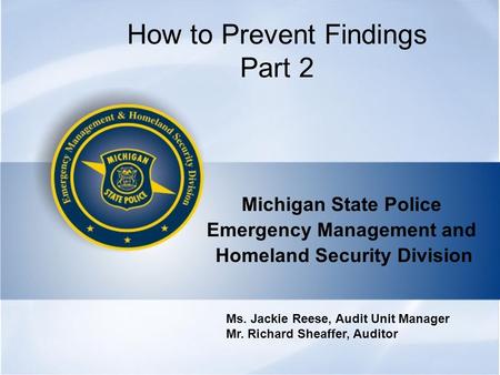 How to Prevent Findings Part 2 Michigan State Police Emergency Management and Homeland Security Division Ms. Jackie Reese, Audit Unit Manager Mr. Richard.