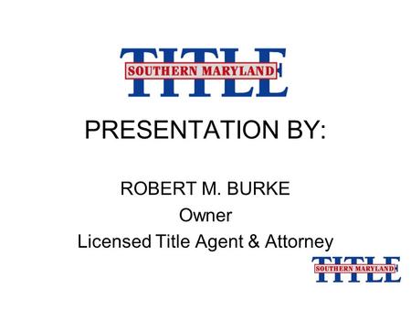 PRESENTATION BY: ROBERT M. BURKE Owner Licensed Title Agent & Attorney.
