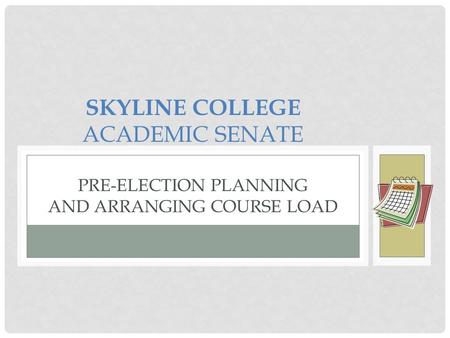 SKYLINE COLLEGE ACADEMIC SENATE PRE-ELECTION PLANNING AND ARRANGING COURSE LOAD.