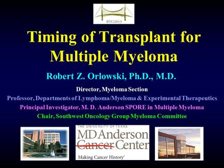 Timing of Transplant for Multiple Myeloma Robert Z. Orlowski, Ph.D., M.D. Director, Myeloma Section Professor, Departments of Lymphoma/Myeloma & Experimental.