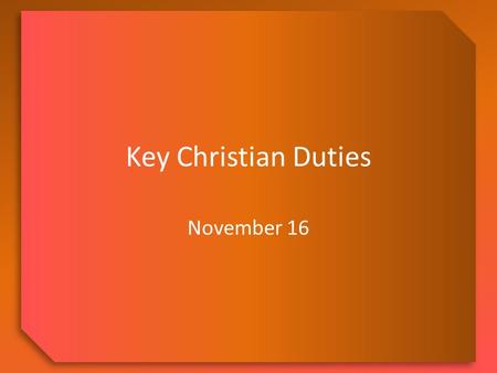 Key Christian Duties November 16. Think About It … Describe a time in your life when you missed waking up in time and slept through something important.