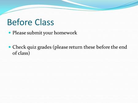 Before Class Please submit your homework Check quiz grades (please return these before the end of class)