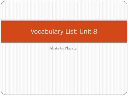 Abate to Placate Vocabulary List: Unit 8. abate When the winds abated, the helicopter was able to land.