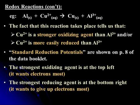 Redox Reactions (con’t): eg: Al (s) + Cu 2+ (aq)  Cu (s) + Al 3+ (aq) The fact that this reaction takes place tells us that:  Cu 2+ is a stronger oxidizing.