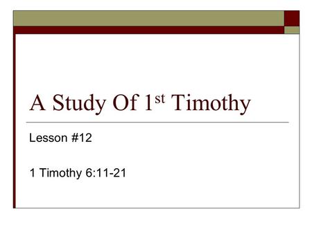 A Study Of 1st Timothy Lesson #12 1 Timothy 6:11-21.