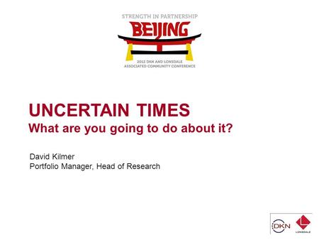 UNCERTAIN TIMES What are you going to do about it? David Kilmer Portfolio Manager, Head of Research.