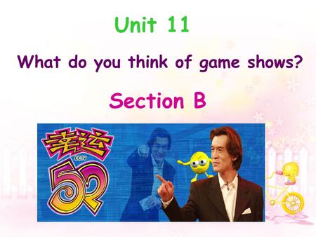 Section B Unit 11 What do you think of game shows?