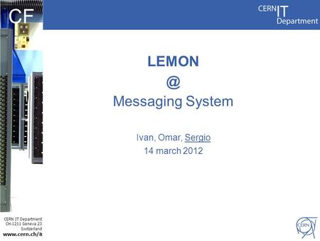 CERN IT Department CH-1211 Geneva 23 Switzerland  t CF Messaging System Ivan, Omar, Sergio 14 march 2012.