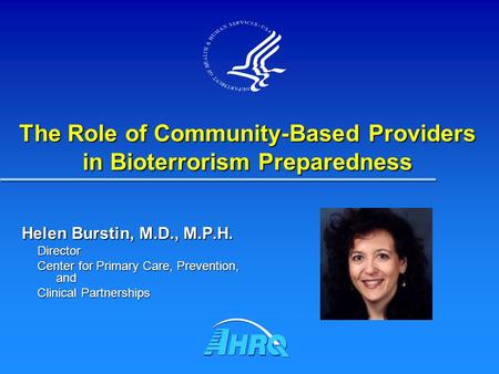 Helen Burstin, M.D., M.P.H. Director Center for Primary Care, Prevention, and Clinical Partnerships The Role of Community-Based Providers in Bioterrorism.