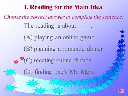The reading is about ____. (A) playing an online game (B) planning a romantic dinner (C) meeting online friends (D) finding one’s Mr. Right I. Reading.