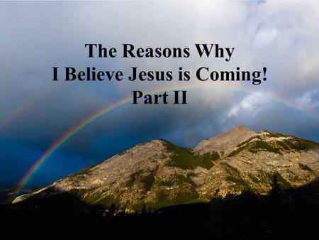 The Reasons Why I Believe Jesus is Coming! Part II.