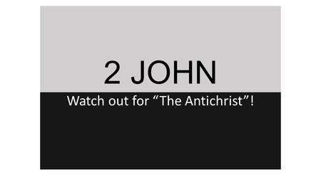 2 JOHN Watch out for “The Antichrist”!. THE LETTER One of only 4 one-chapter books in the NT Unlike 1 John, clearly in letter form (vs 1-3 & 13) “The.