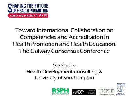 Toward International Collaboration on Competencies and Accreditation in Health Promotion and Health Education: The Galway Consensus Conference Viv Speller.