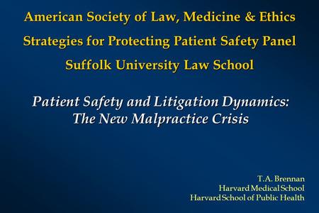 Patient Safety and Litigation Dynamics: The New Malpractice Crisis T.A. Brennan Harvard Medical School Harvard School of Public Health American Society.