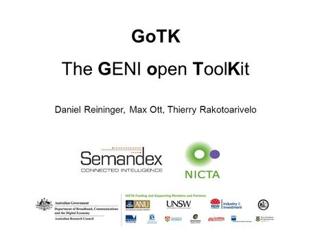 GoTK The GENI open ToolKit Daniel Reininger, Max Ott, Thierry Rakotoarivelo.