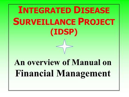 I NTEGRATED D ISEASE S URVEILLANCE P ROJECT (IDSP) An overview of Manual on Financial Management.