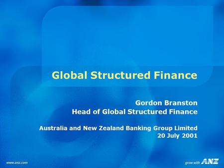 Global Structured Finance Gordon Branston Head of Global Structured Finance Australia and New Zealand Banking Group Limited 20 July 2001.