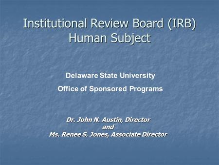 Institutional Review Board (IRB) Human Subject Dr. John N. Austin, Director and Ms. Renee S. Jones, Associate Director Delaware State University Office.