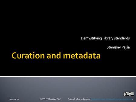 Demystifying library standards Stanislav Pejša 2010-10-19NEES IT Meeting, DLC This work is licensed under a Creative Commons Attribution 3.0 Unported License.Creative.