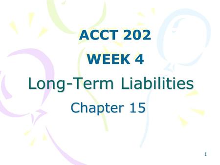 1 Long-Term Liabilities Chapter 15 ACCT 202 WEEK 4 ACCT 202 WEEK 4.