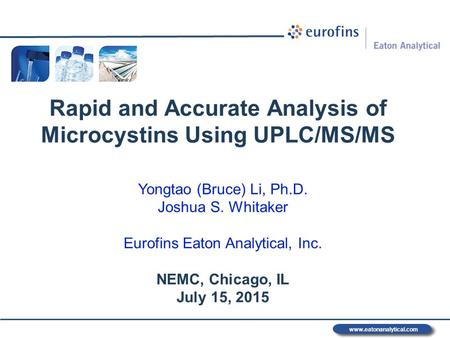 Www.eatonanalytical.com Rapid and Accurate Analysis of Microcystins Using UPLC/MS/MS Yongtao (Bruce) Li, Ph.D. Joshua S. Whitaker Eurofins Eaton Analytical,