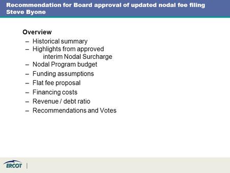Recommendation for Board approval of updated nodal fee filing Steve Byone Overview –Historical summary –Highlights from approved interim Nodal Surcharge.