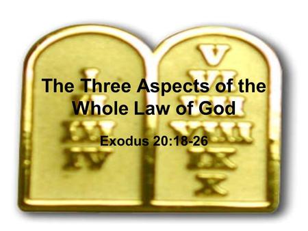 The Three Aspects of the Whole Law of God Exodus 20:18-26.