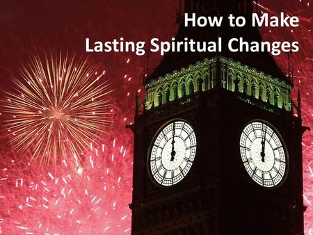 How to Make Lasting Spiritual Changes. Top 10 New Year’s Resolutions 10. Be more spiritual 9. Get out of debt 8. Be more organized 7. Spend less time.