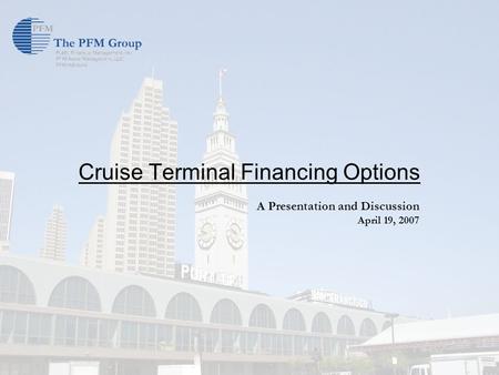 Cruise Terminal Financing Options A Presentation and Discussion April 19, 2007.
