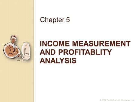 INCOME MEASUREMENT AND PROFITABLITY ANALYSIS Chapter 5 © 2009 The McGraw-Hill Companies, Inc.