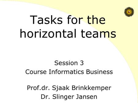 Tasks for the horizontal teams Session 3 Course Informatics Business Prof.dr. Sjaak Brinkkemper Dr. Slinger Jansen.