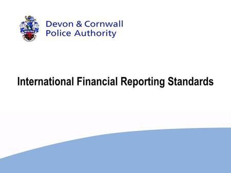 International Financial Reporting Standards. HM Treasury announced in the 2007 budget report that UK public sector will move to International Financial.