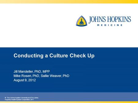 © The Johns Hopkins University and The Johns Hopkins Health System Corporation, 2011 Conducting a Culture Check Up Jill Marsteller, PhD, MPP Mike Rosen,