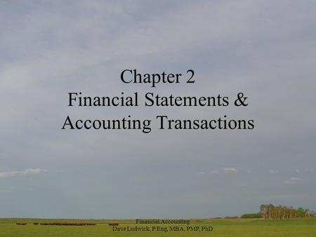Financial Accounting Dave Ludwick, P.Eng, MBA, PMP, PhD Chapter 2 Financial Statements & Accounting Transactions.