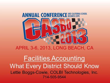 APRIL 3-6, 2013, LONG BEACH, CA Facilities Accounting What Every District Should Know Lettie Boggs-Cowie, COLBI Technologies, Inc. 714-505-9544 APRIL 3-6,